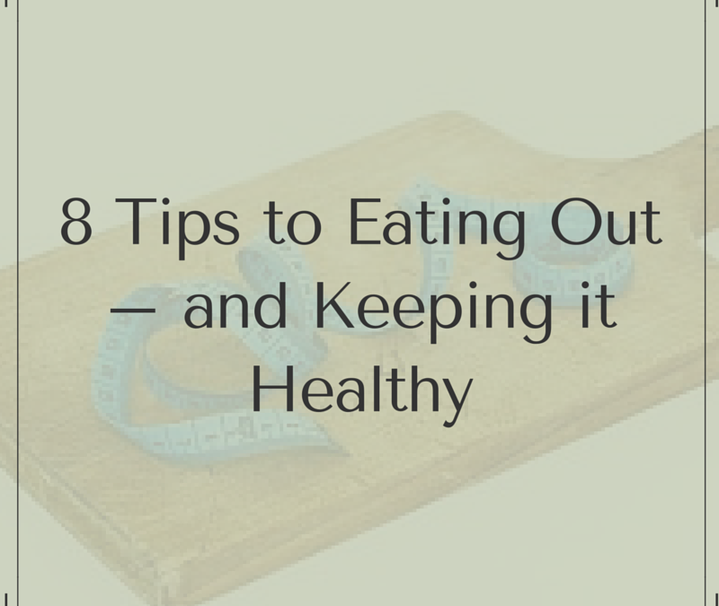 8 Tips to Eating Out – and Keeping it Healthy