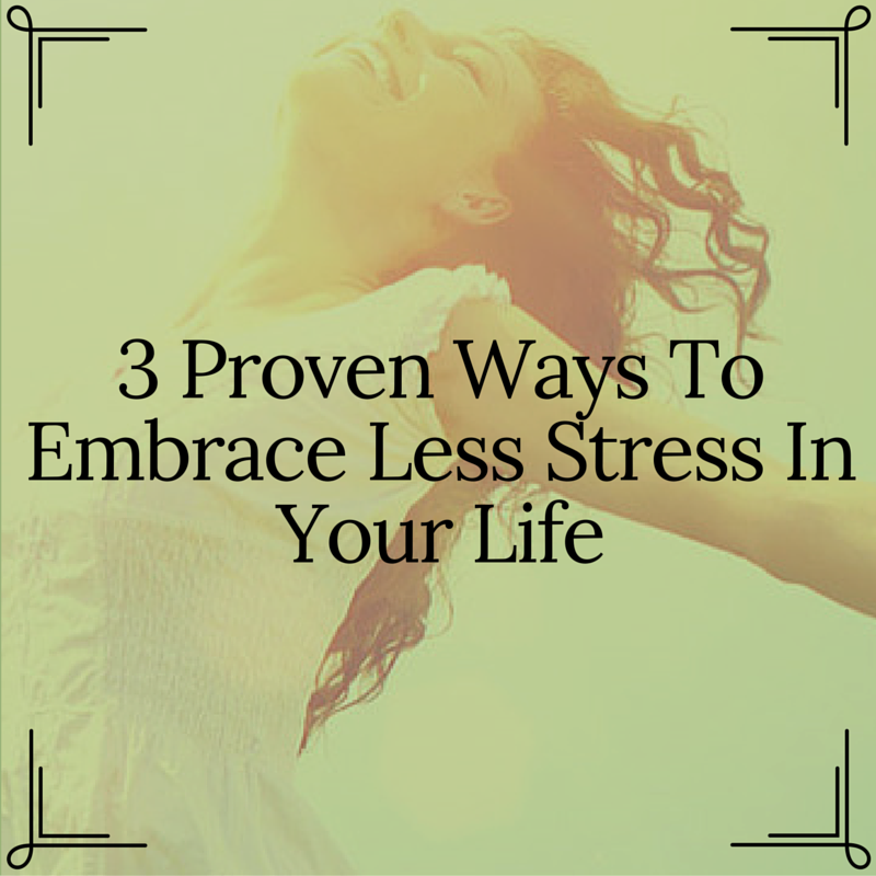 3 Proven Ways To Embrace Less Stress In Your Life - Empower Wellness ...